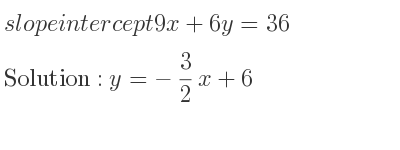 The slope intercept of 9x+6y=36 is y=-3/2 x+6